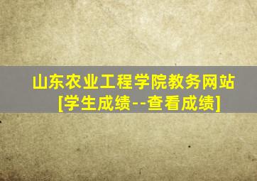山东农业工程学院教务网站 [学生成绩--查看成绩]